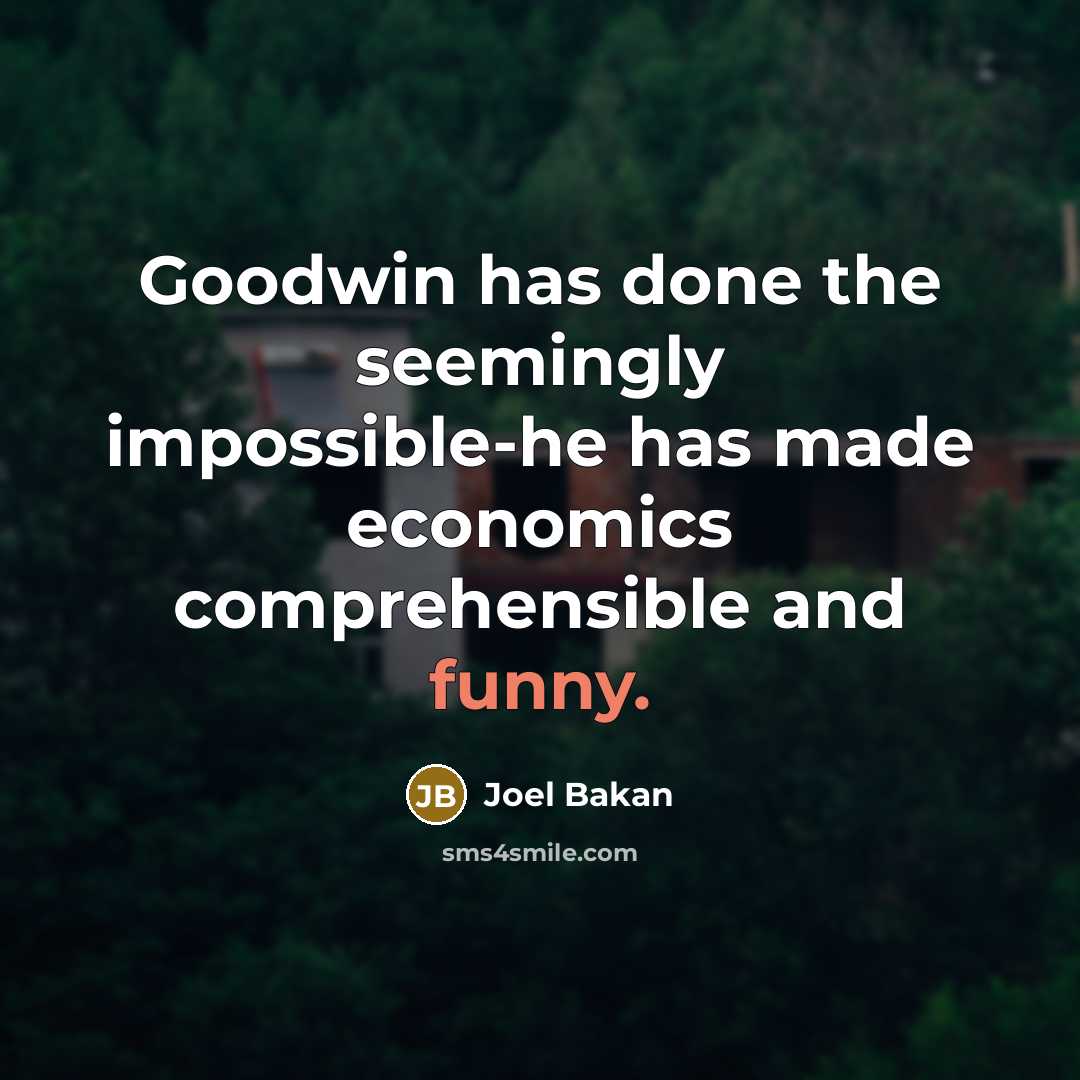 “Goodwin has done the seemingly impossible-he has made economics comprehensible and funny.” quote by Joel Bakan