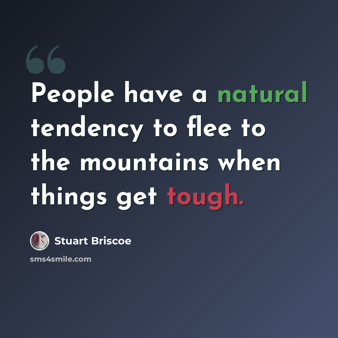 “People have a natural tendency to flee to the mountains when things get tough.” quote by Stuart Briscoe