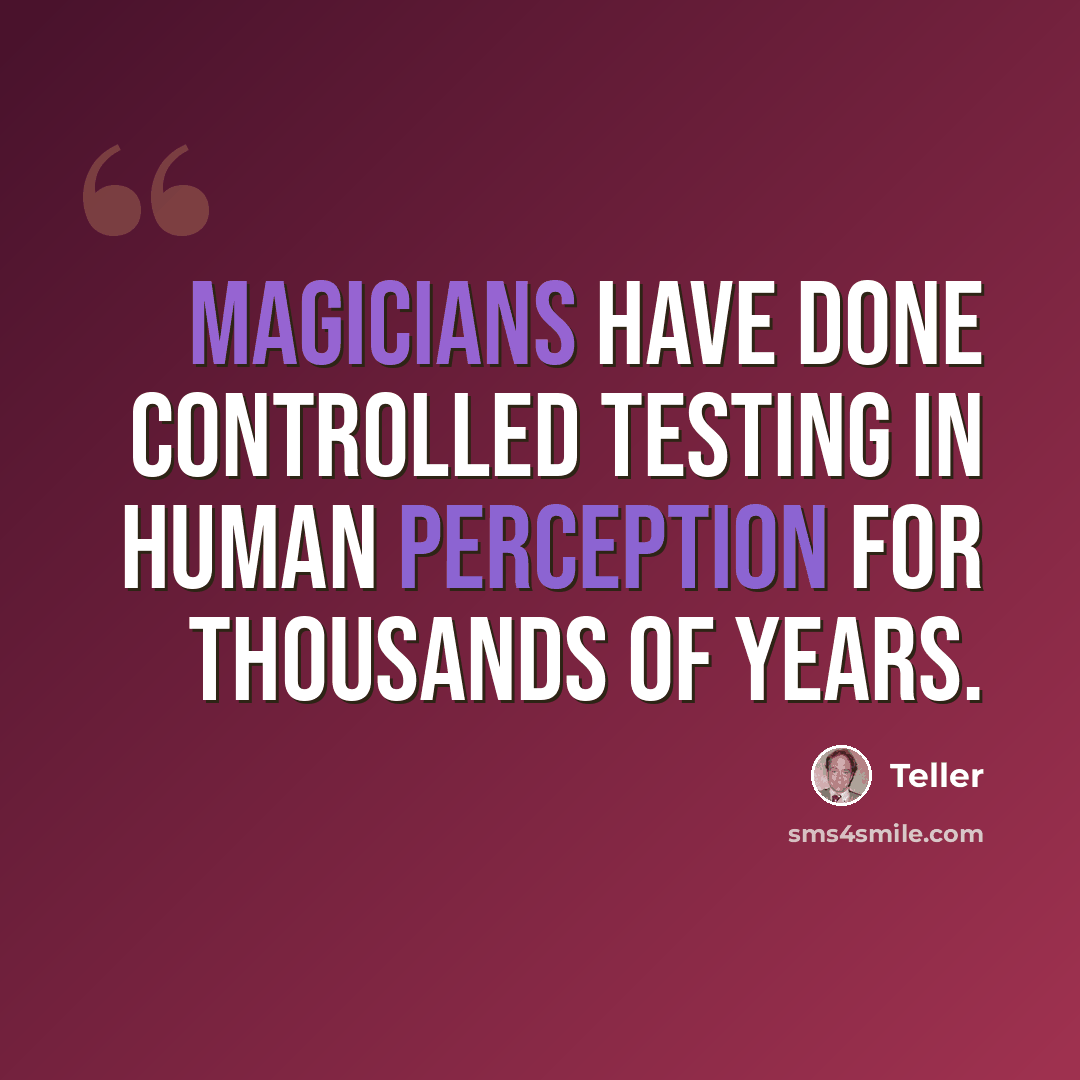 “Magicians have done controlled testing in human perception for thousands of years.” quote by Teller