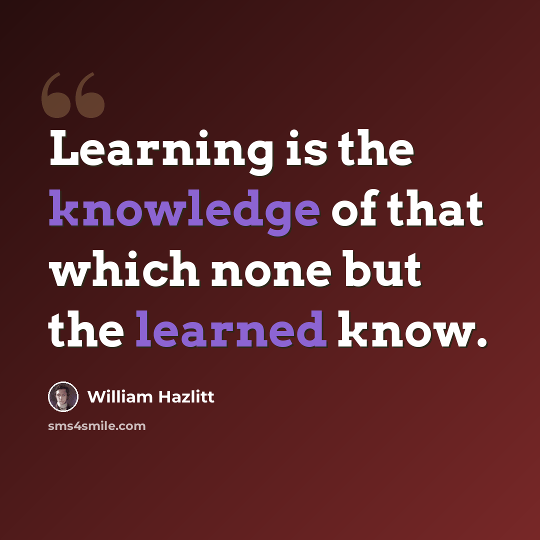 “Learning is the knowledge of that which none but the learned know.” quote by William Hazlitt