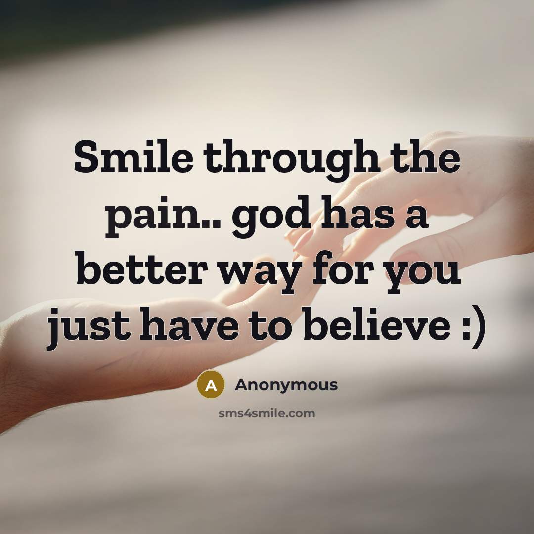 “Smile through the pain.. god has a better way for you just have to believe :)” quote by Anonymous
