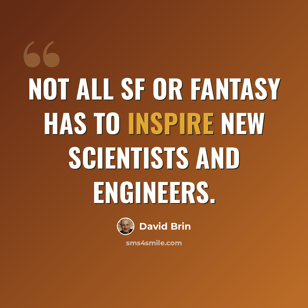 “Not all SF or fantasy has to inspire new scientists and engineers.” quote by David Brin
