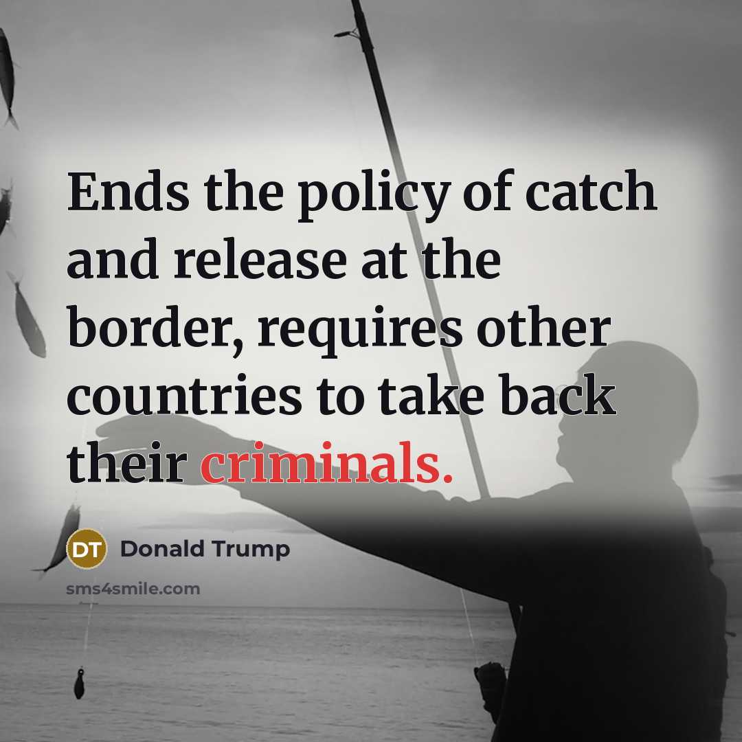 “Ends the policy of catch and release at the border, requires other countries to take back their criminals.” quote by Donald Trump