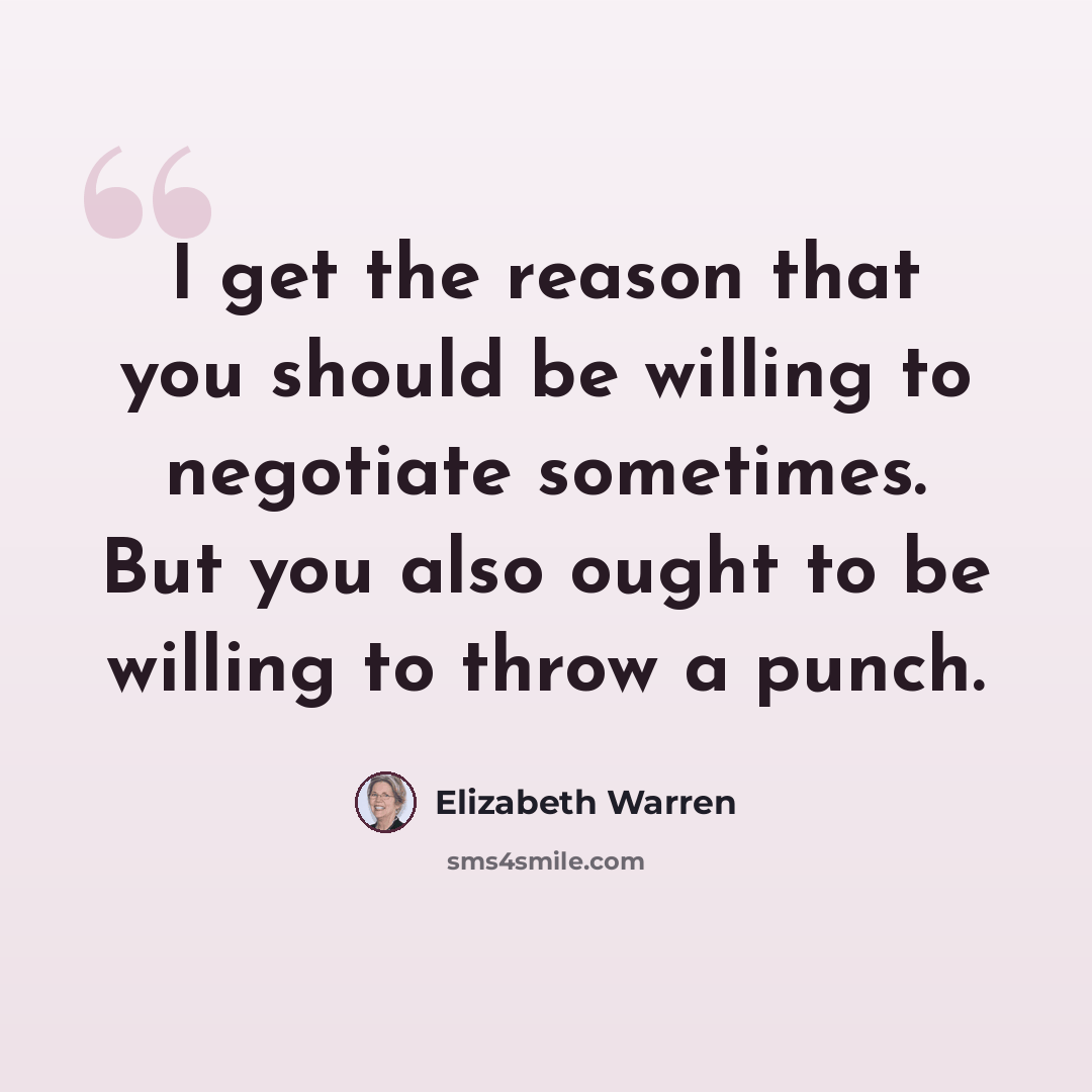 “I get the reason that you should be willing to negotiate sometimes. But you also ought to be willing to throw a punch.” quote by Elizabeth Warren