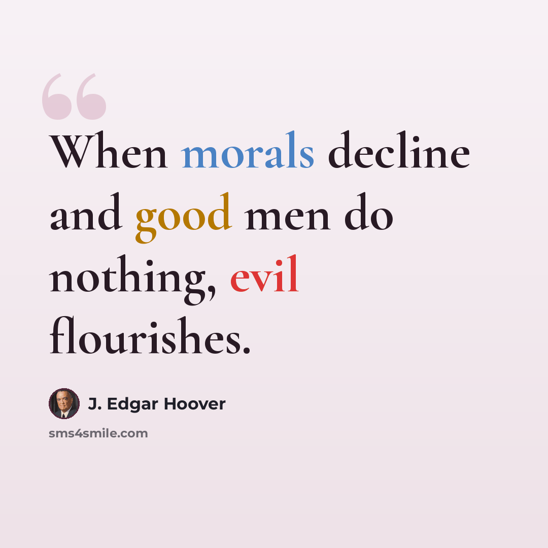 “When morals decline and good men do nothing, evil flourishes.” quote by J. Edgar Hoover
