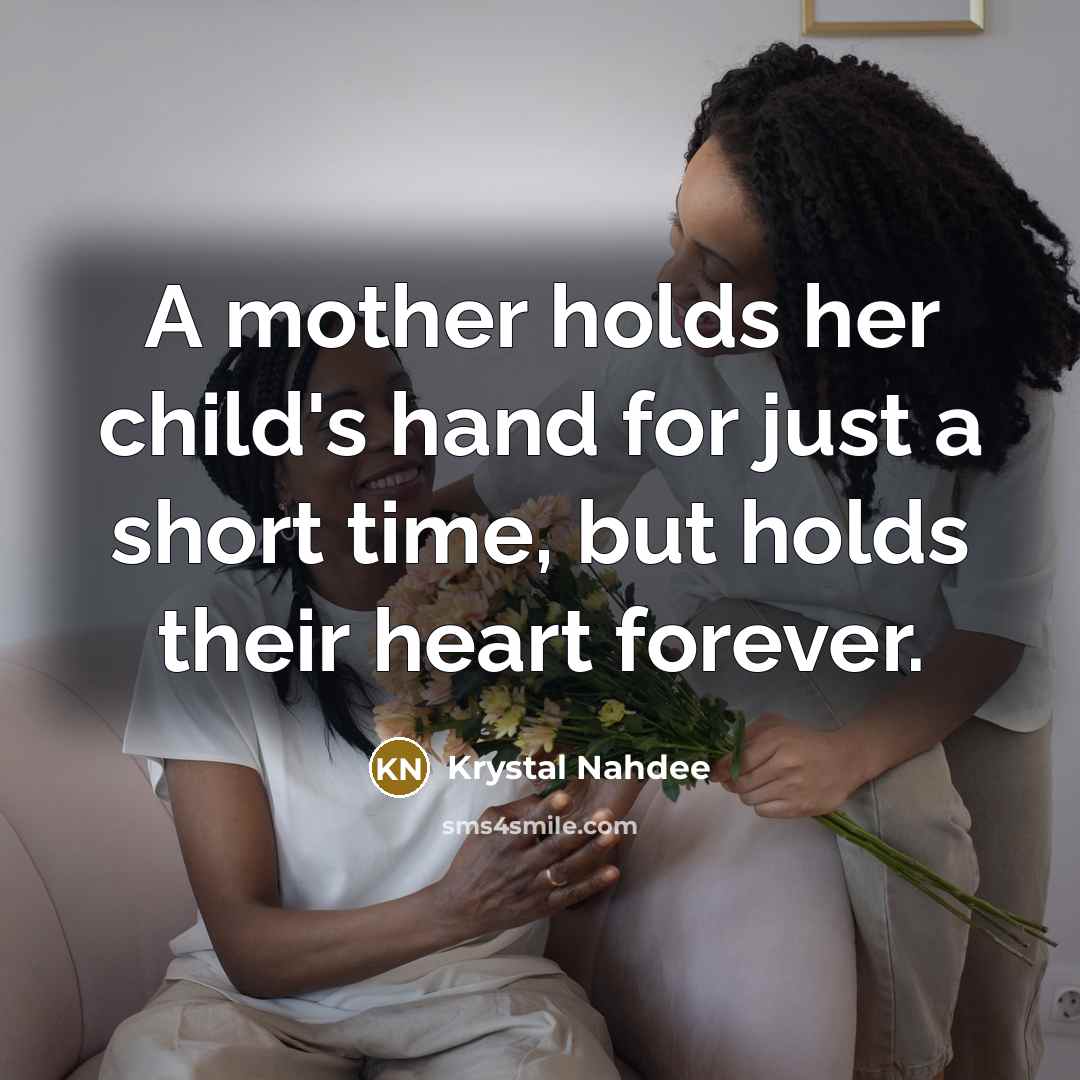 “A mother holds her child's hand for just a short time, but holds their heart forever.” quote by Krystal Nahdee