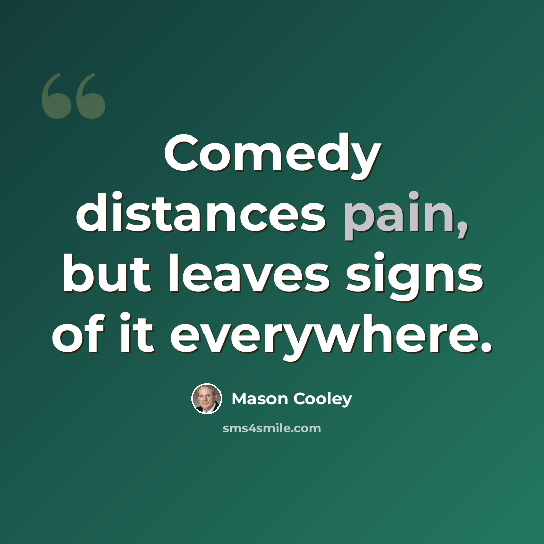 “Comedy distances pain, but leaves signs of it everywhere.” quote by Mason Cooley