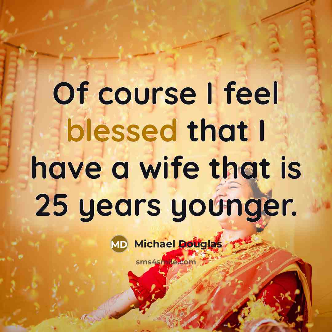 “Of course I feel blessed that I have a wife that is 25 years younger.” quote by Michael Douglas