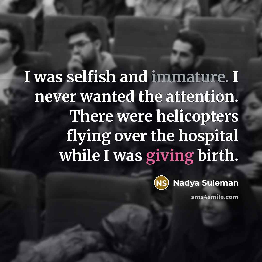 “I was selfish and immature. I never wanted the attention. There were helicopters flying over the hospital while I was giving birth.” quote by Nadya Suleman