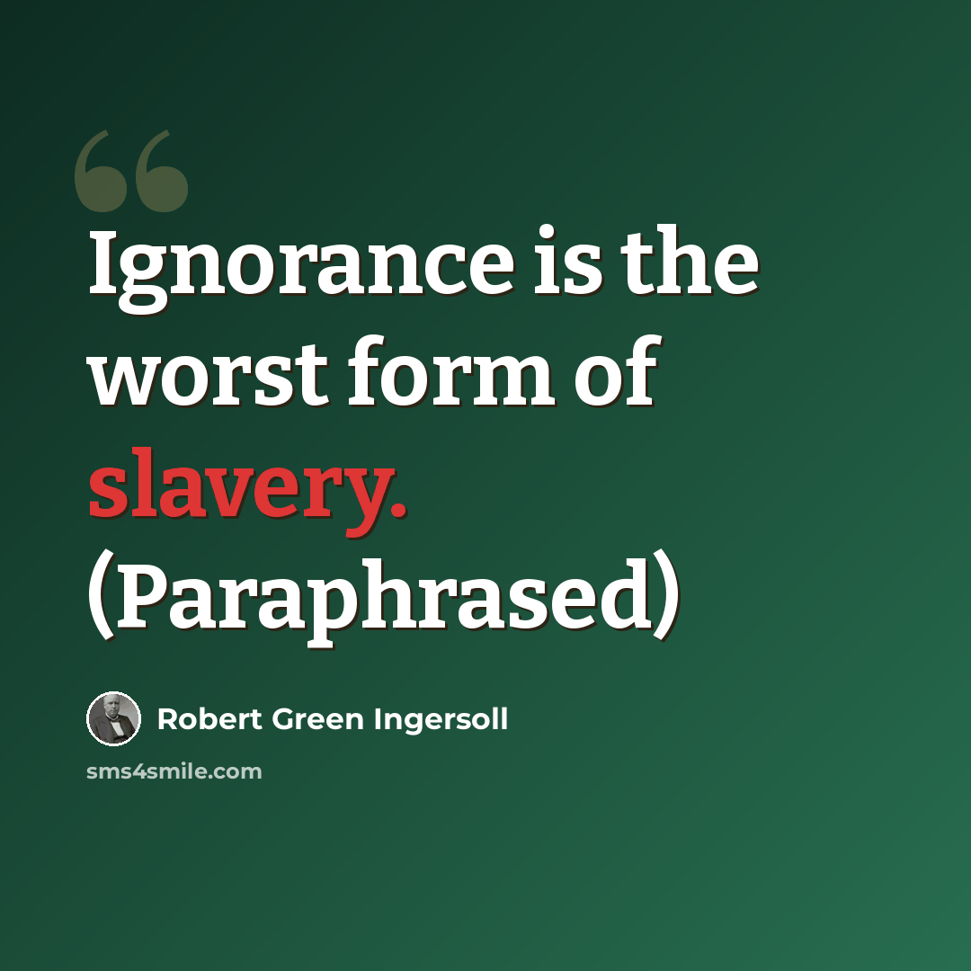 “Ignorance is the worst form of slavery. (Paraphrased)” quote by Robert Green Ingersoll