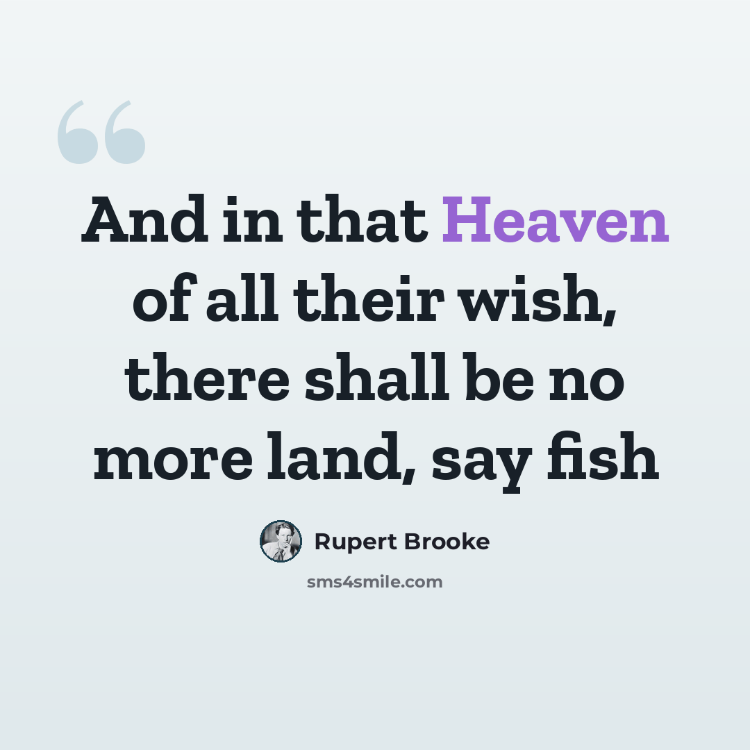 “And in that Heaven of all their wish, there shall be no more land, say fish” quote by Rupert Brooke
