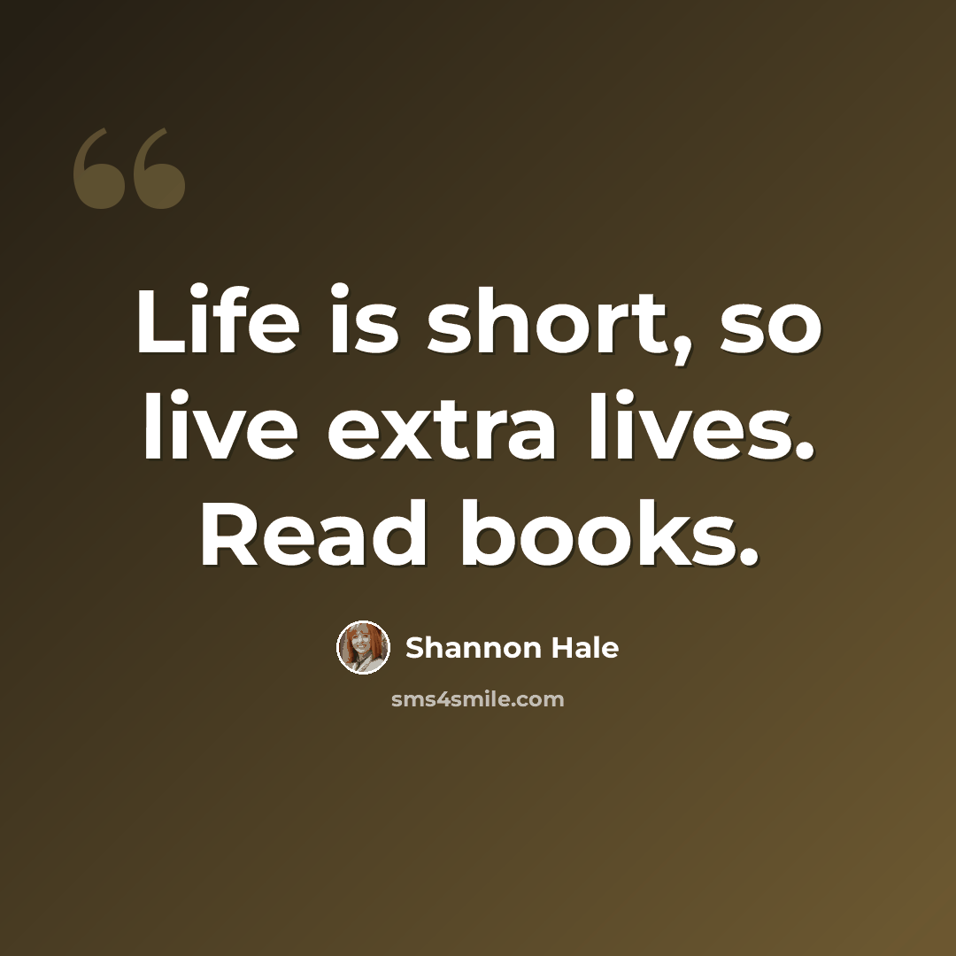 “Life is short, so live extra lives. Read books.” quote by Shannon Hale