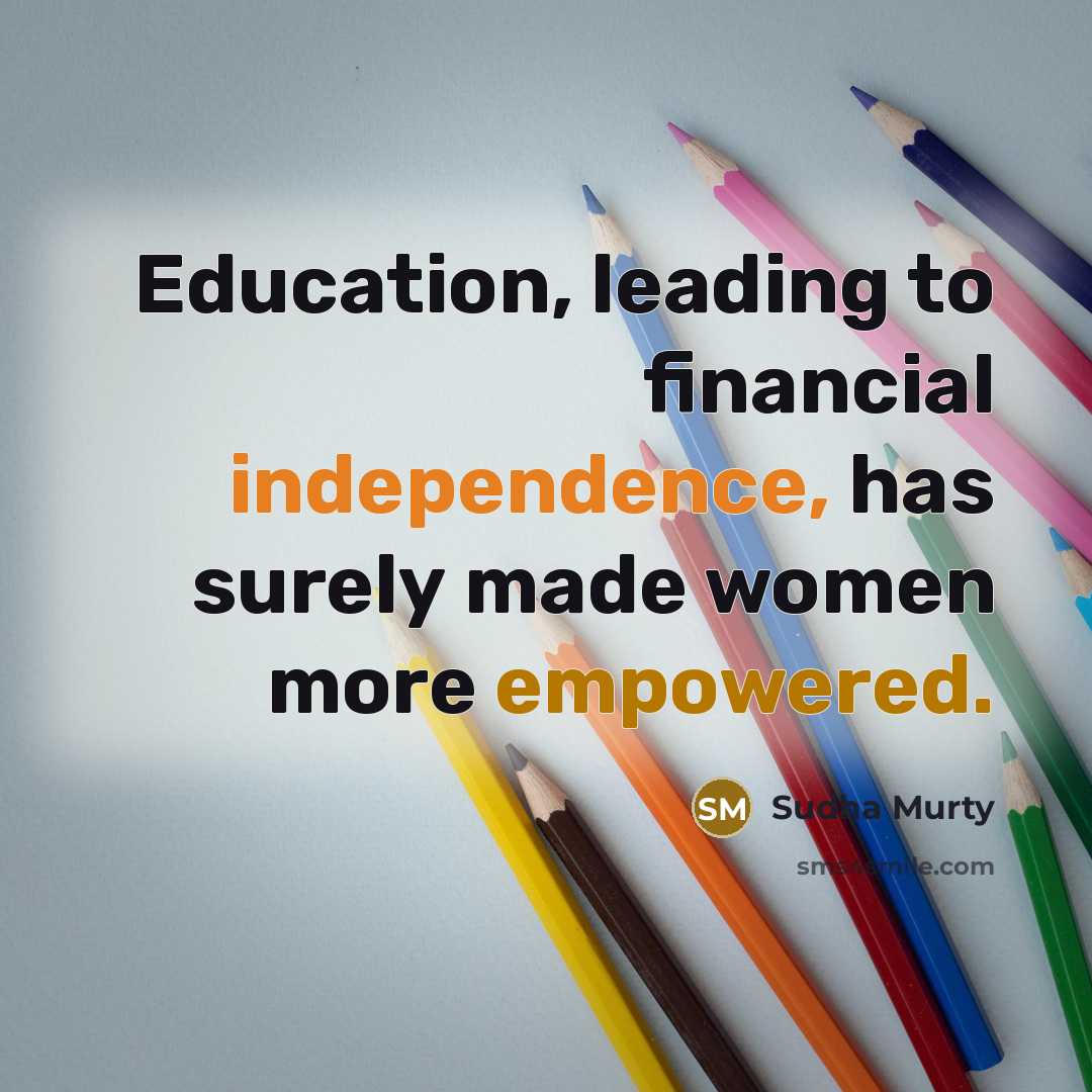 “Education, leading to financial independence, has surely made women more empowered.” quote by Sudha Murty