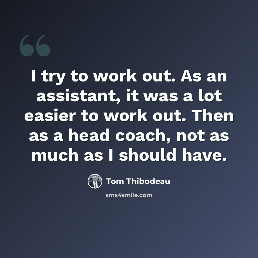 “I try to work out. As an assistant, it was a lot easier to work out. Then as a head coach, not as much as I should have.” quote by Tom Thibodeau