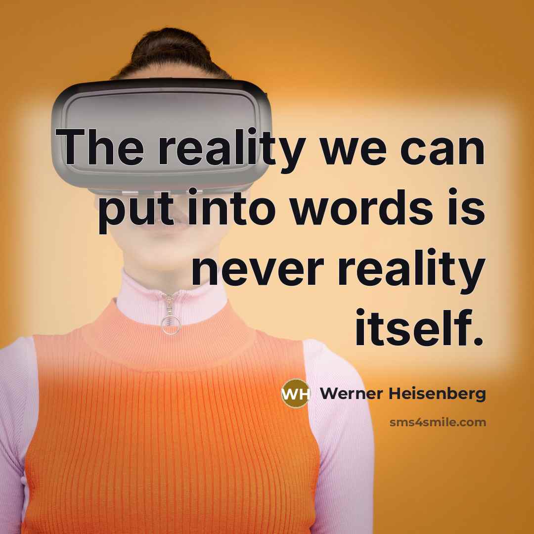 “The reality we can put into words is never reality itself.” quote by Werner Heisenberg