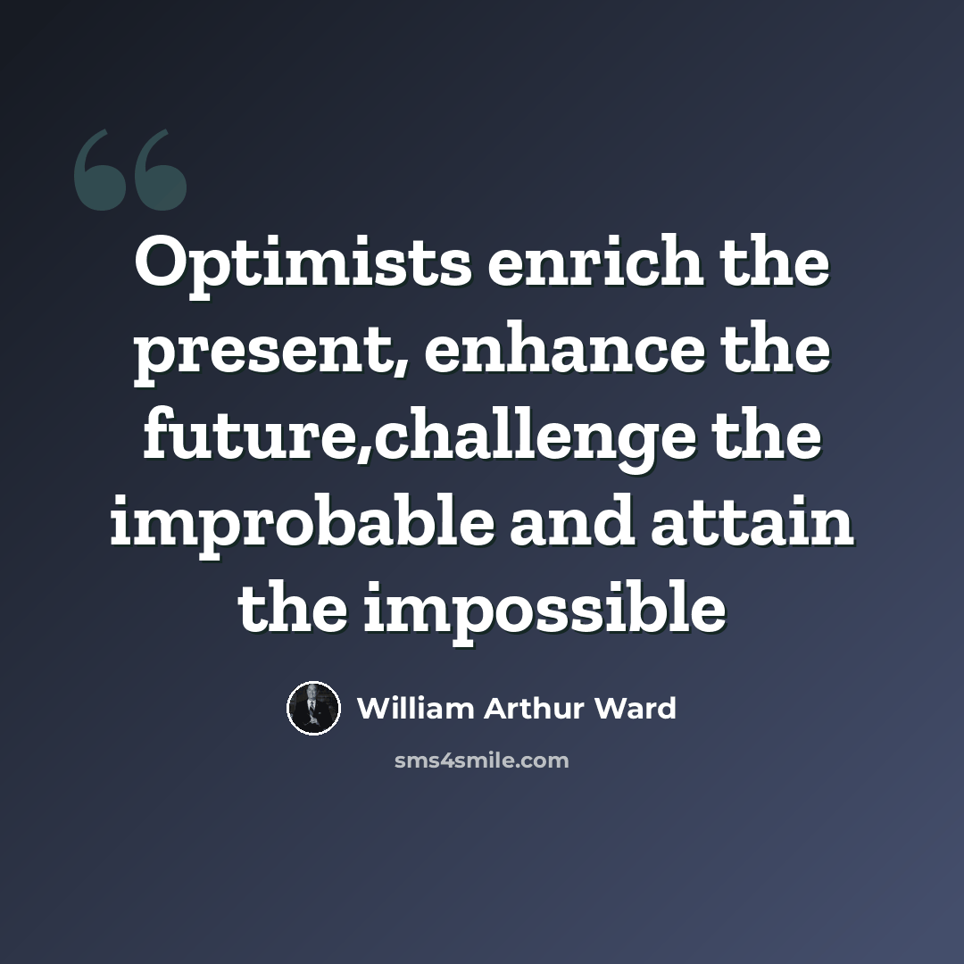 “Optimists enrich the present, enhance the future,challenge the improbable and attain the impossible” quote by William Arthur Ward