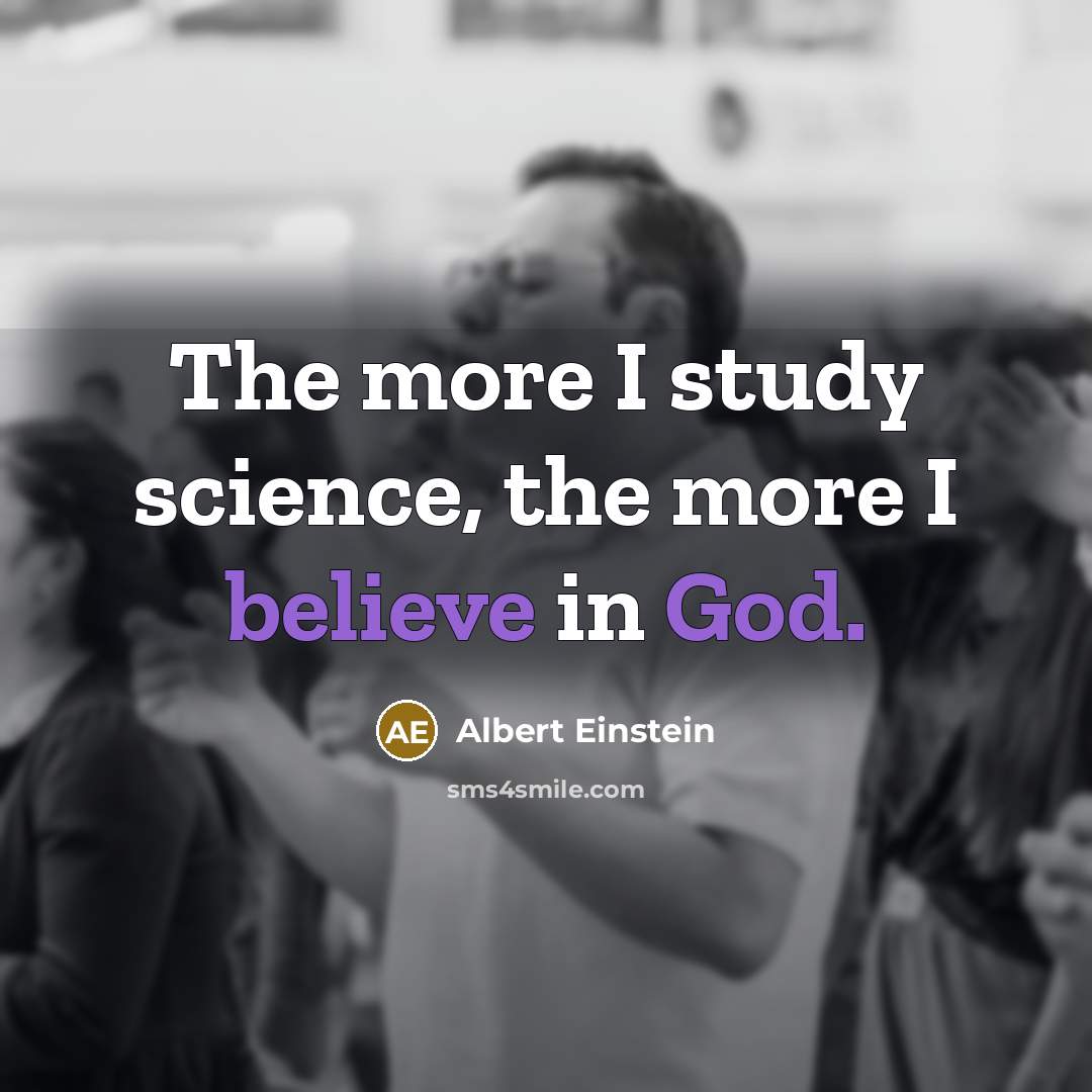 “The more I study science, the more I believe in God.” quote by Albert Einstein