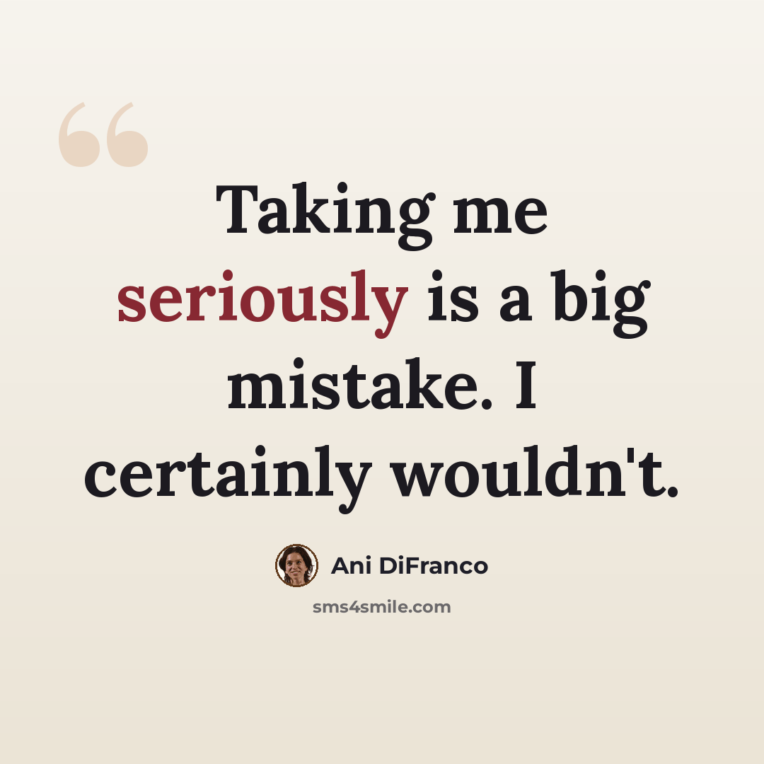 “Taking me seriously is a big mistake. I certainly wouldn't.” quote by Ani DiFranco