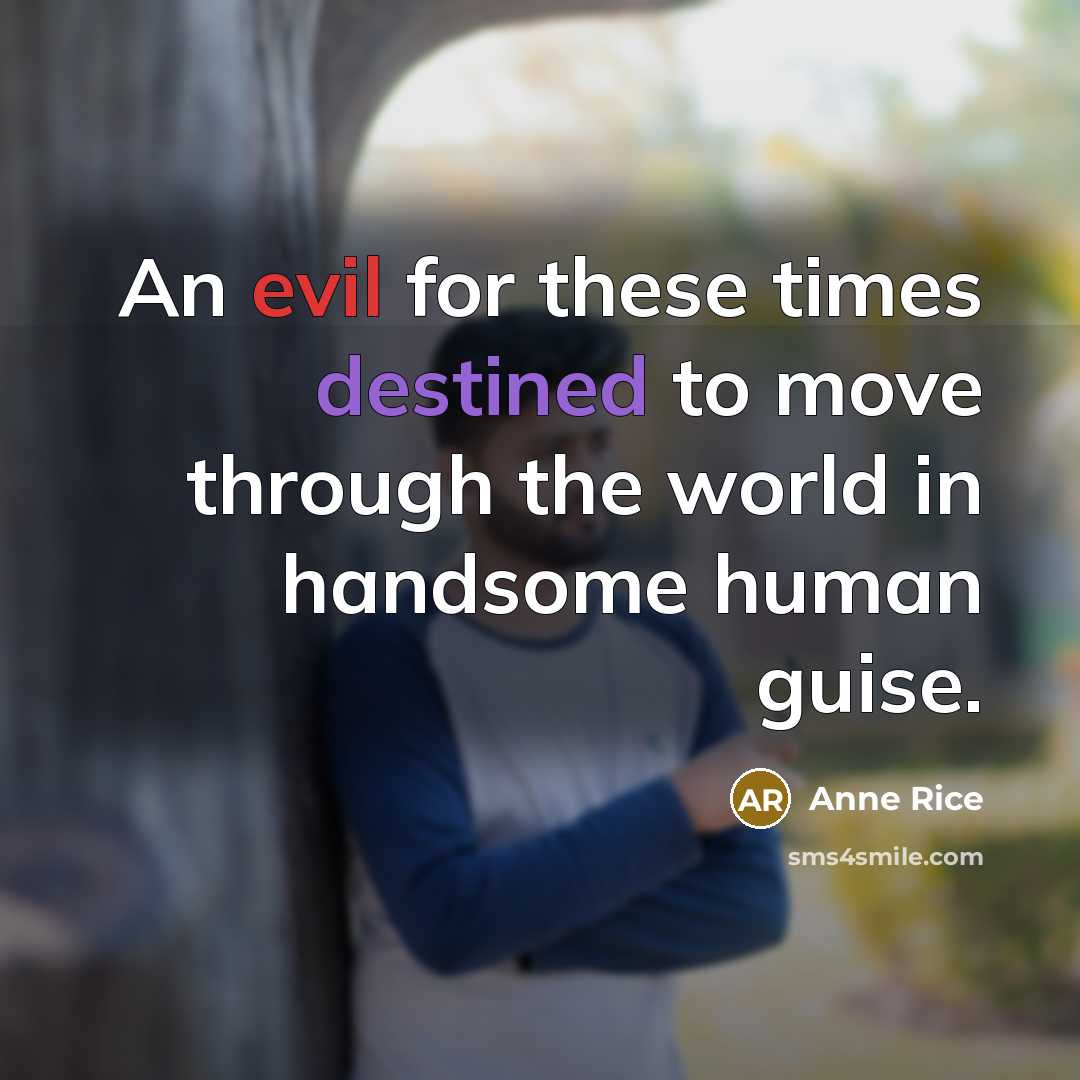 “An evil for these times destined to move through the world in handsome human guise.” quote by Anne Rice