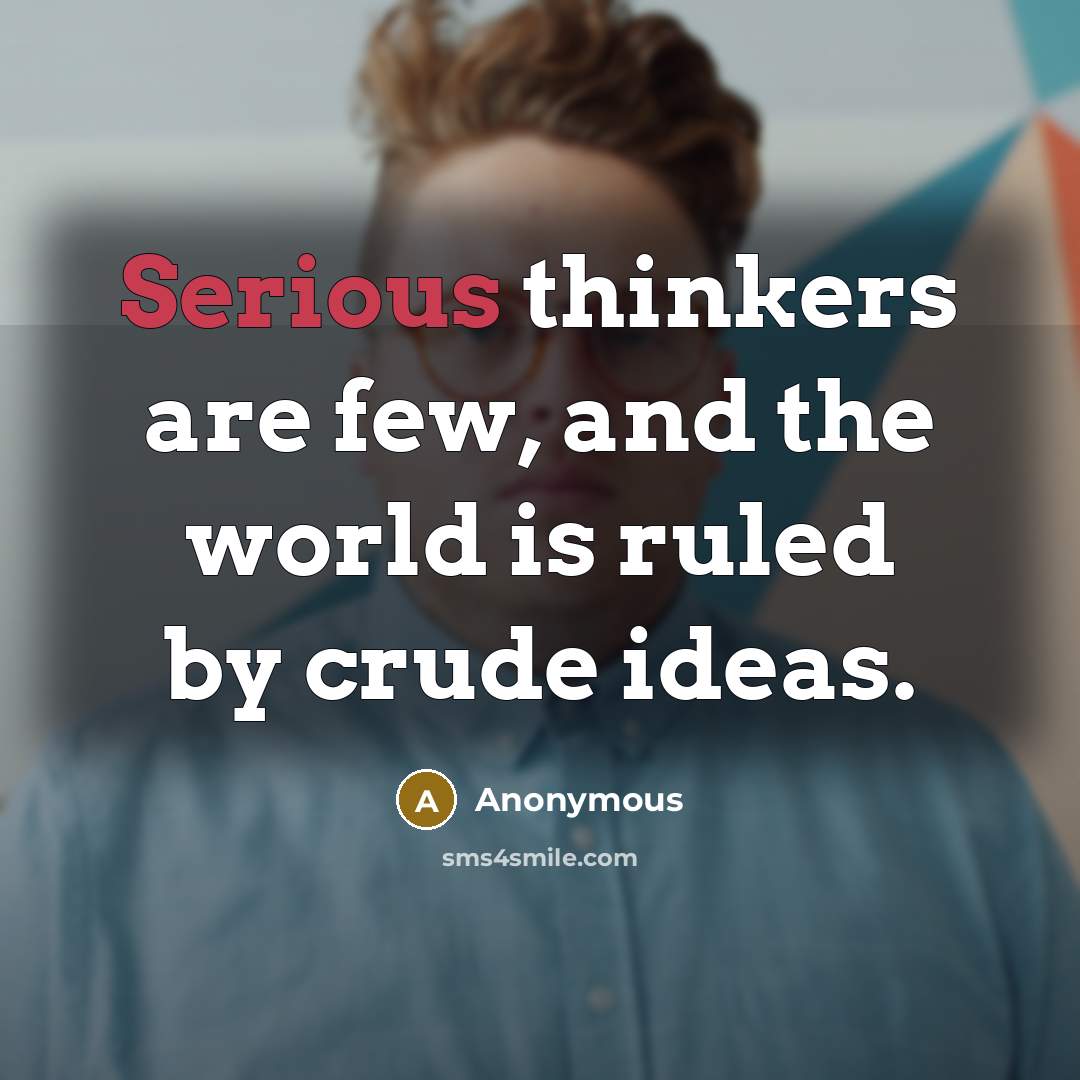 “Serious thinkers are few, and the world is ruled by crude ideas.” quote by Anonymous