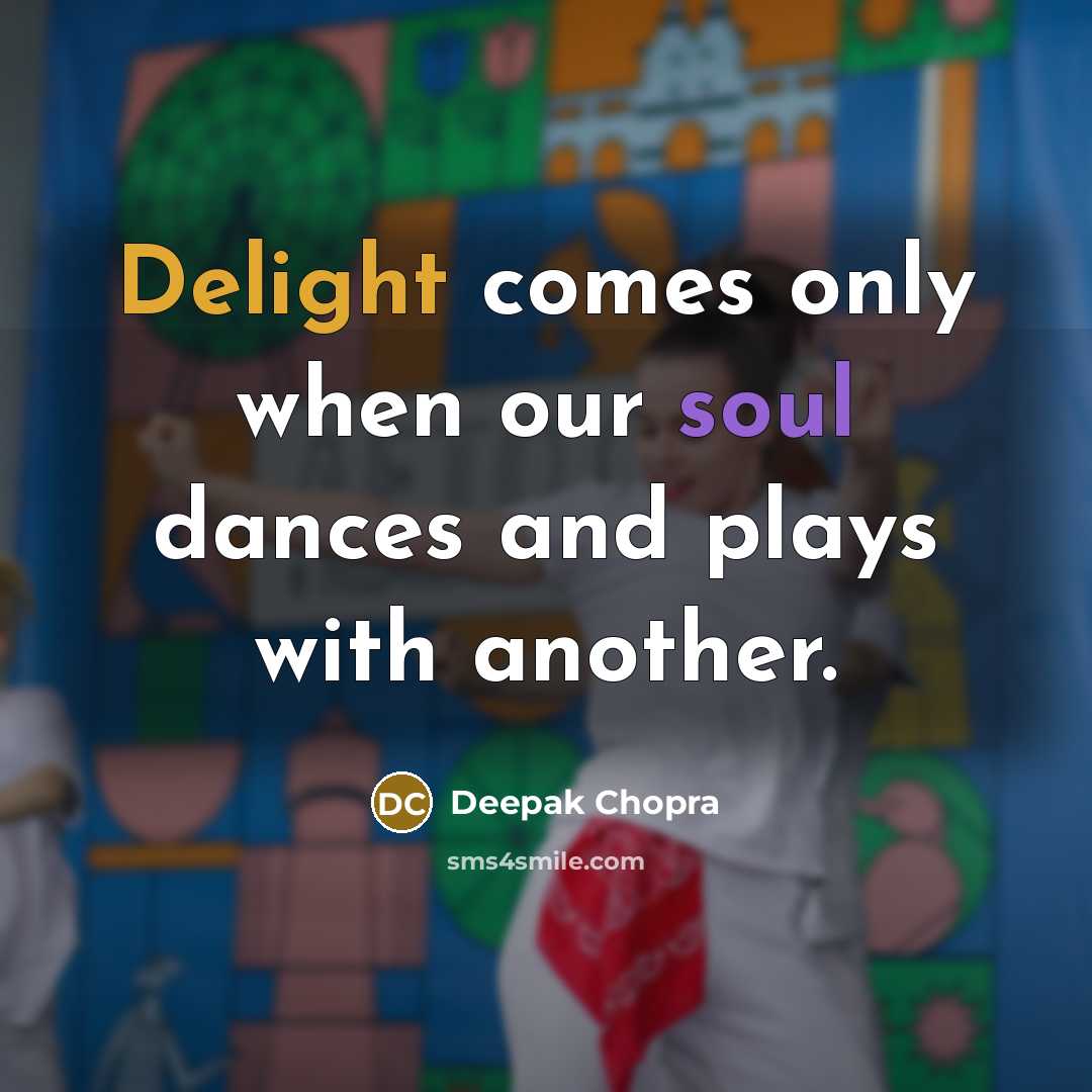 “Delight comes only when our soul dances and plays with another.” quote by Deepak Chopra