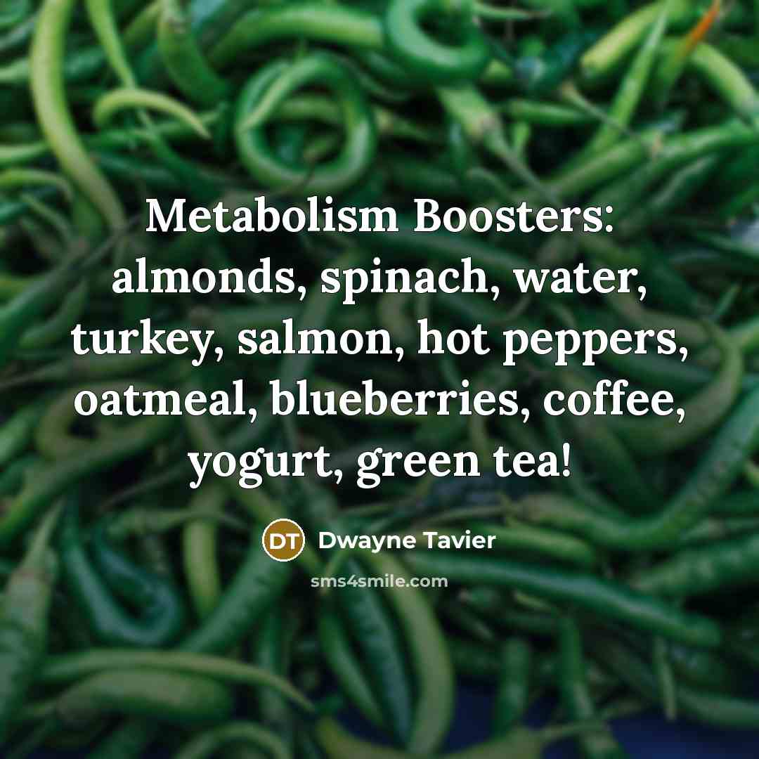 “Metabolism Boosters: almonds, spinach, water, turkey, salmon, hot peppers, oatmeal, blueberries, coffee, yogurt, green tea!” quote by Dwayne Tavier