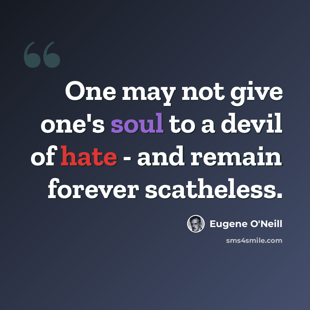 “One may not give one's soul to a devil of hate - and remain forever scatheless.” quote by Eugene O'Neill