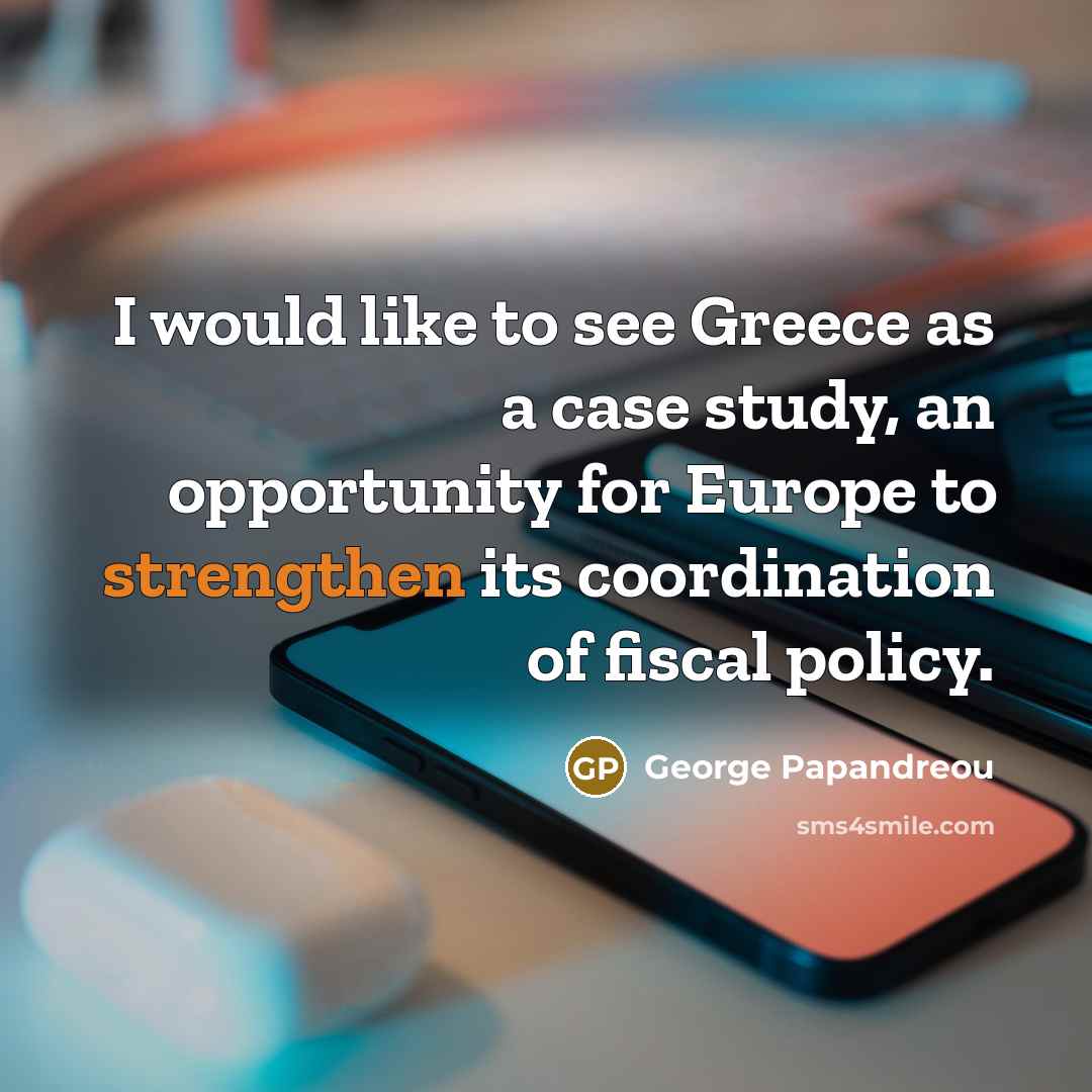 “I would like to see Greece as a case study, an opportunity for Europe to strengthen its coordination of fiscal policy.” quote by George Papandreou