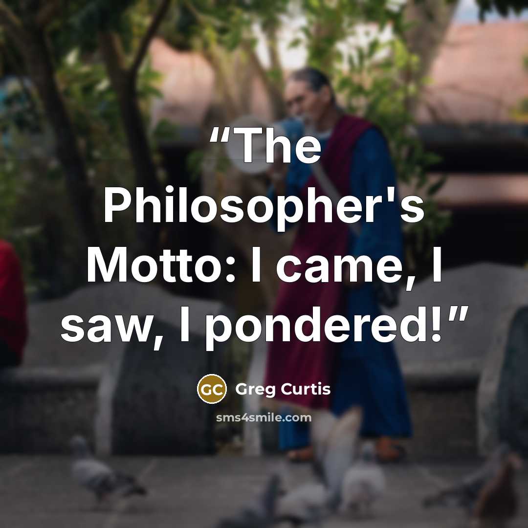 “The Philosopher's Motto: I came, I saw, I pondered!” quote by Greg Curtis