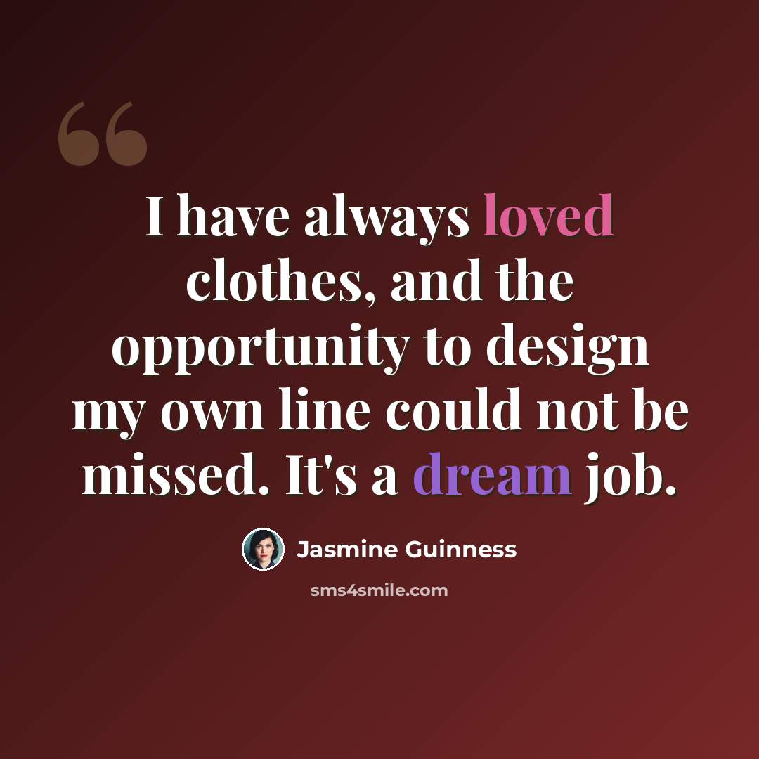 “I have always loved clothes, and the opportunity to design my own line could not be missed. It's a dream job.” quote by Jasmine Guinness