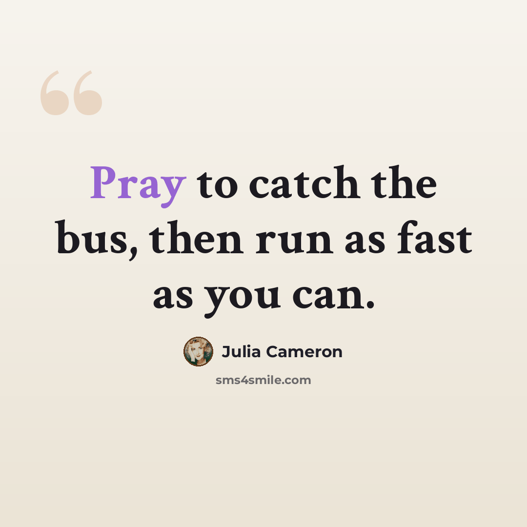 “Pray to catch the bus, then run as fast as you can.” quote by Julia Cameron