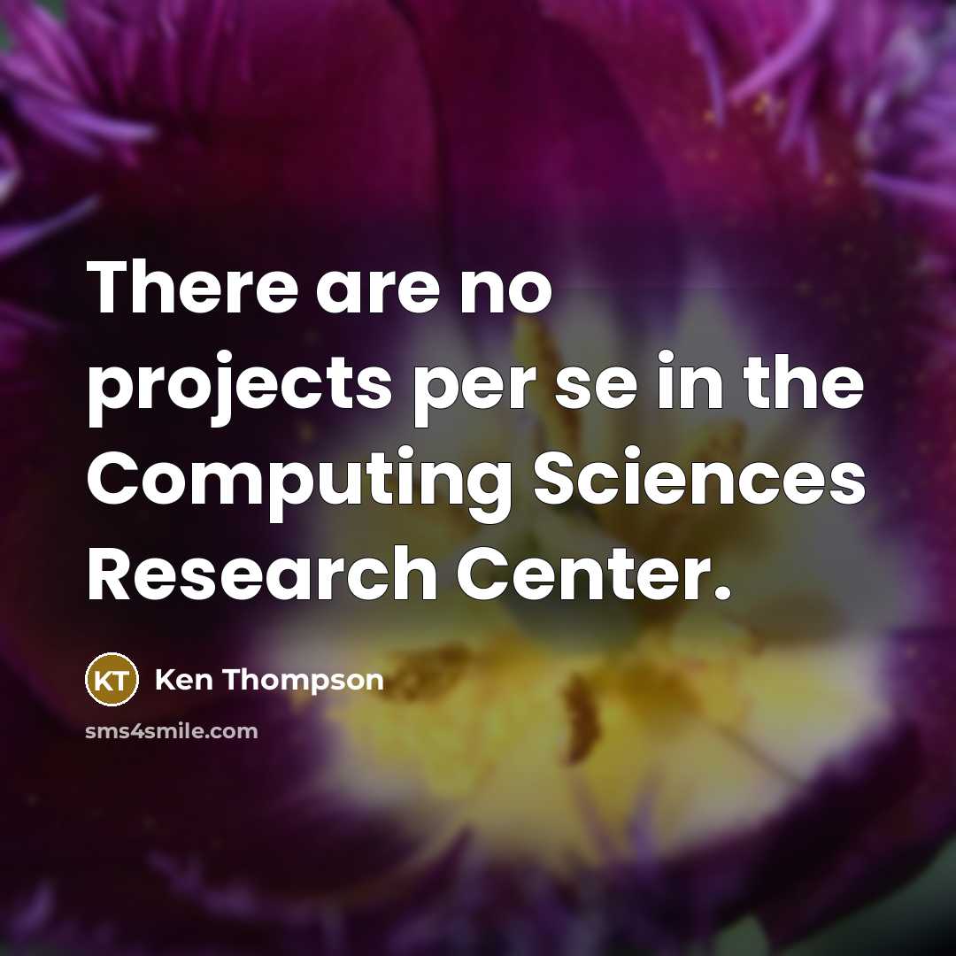 “There are no projects per se in the Computing Sciences Research Center.” quote by Ken Thompson