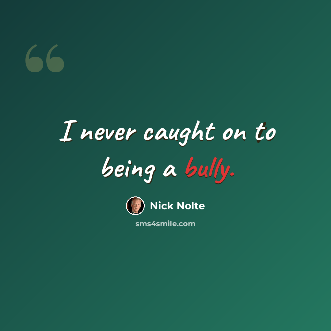“I never caught on to being a bully.” quote by Nick Nolte