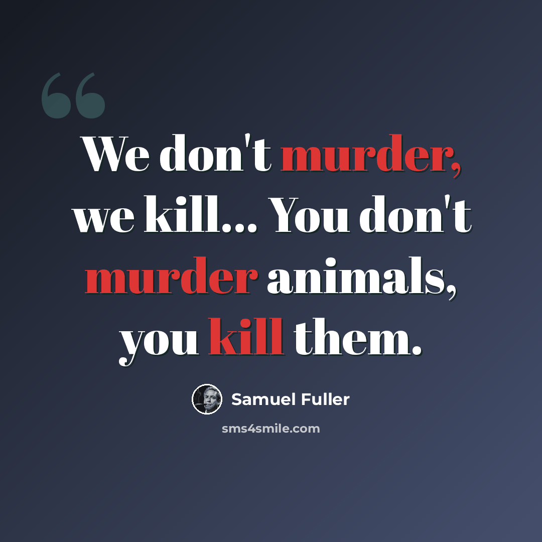 “We don't murder, we kill… You don't murder animals, you kill them.” quote by Samuel Fuller