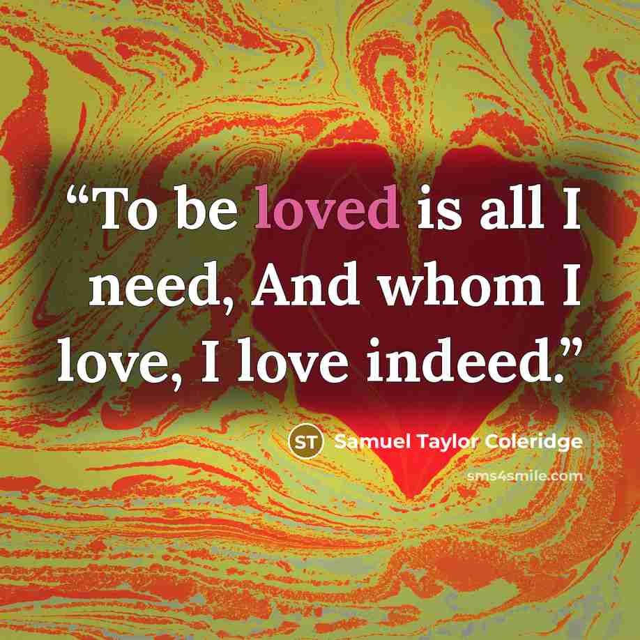 “To be loved is all I need, And whom I love, I love indeed.” quote by Samuel Taylor Coleridge