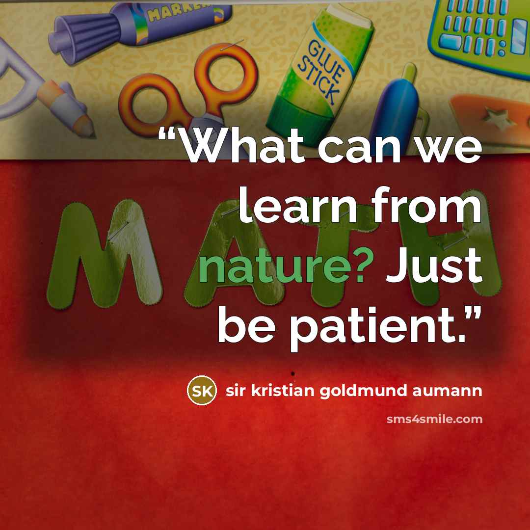 “What can we learn from nature? Just be patient.” quote by sir kristian goldmund aumann