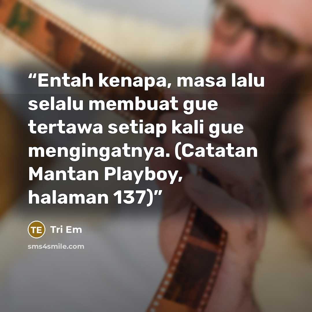 “Entah kenapa, masa lalu selalu membuat gue tertawa setiap kali gue mengingatnya. (Catatan Mantan Playboy, halaman 137)” quote by Tri Em