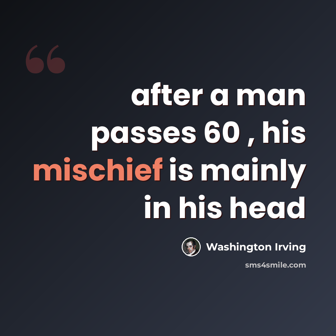 “after a man passes 60 , his mischief is mainly in his head” quote by Washington Irving