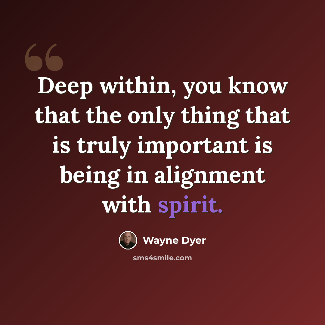 “Deep within, you know that the only thing that is truly important is being in alignment with spirit.” quote by Wayne Dyer