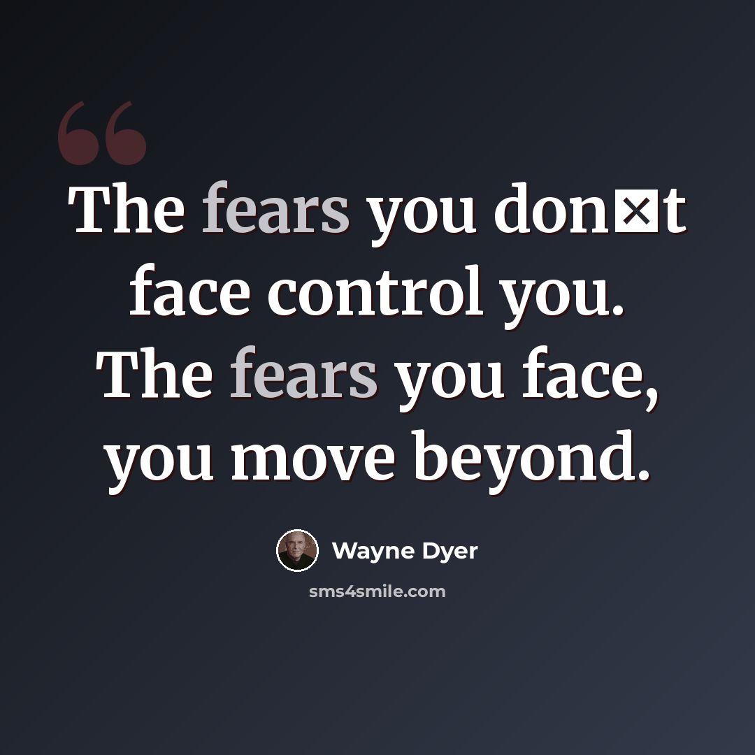 “The fears you dont face control you. The fears you face, you move beyond.” quote by Wayne Dyer