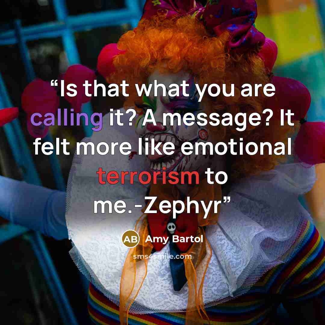 “Is that what you are calling it? A message? It felt more like emotional terrorism to me.-Zephyr” quote by Amy Bartol