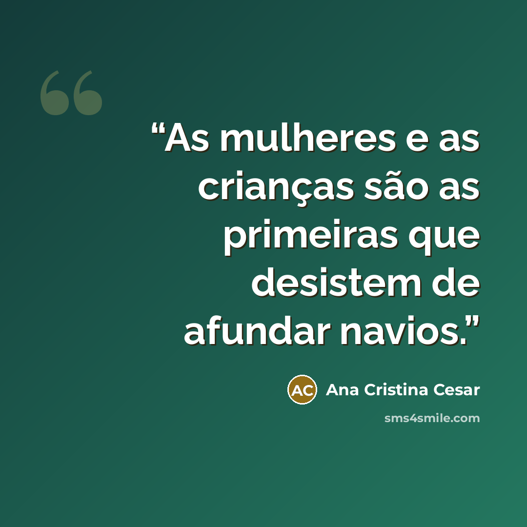 “As mulheres e as crianças são as primeiras que desistem de afundar navios.” quote by Ana Cristina Cesar