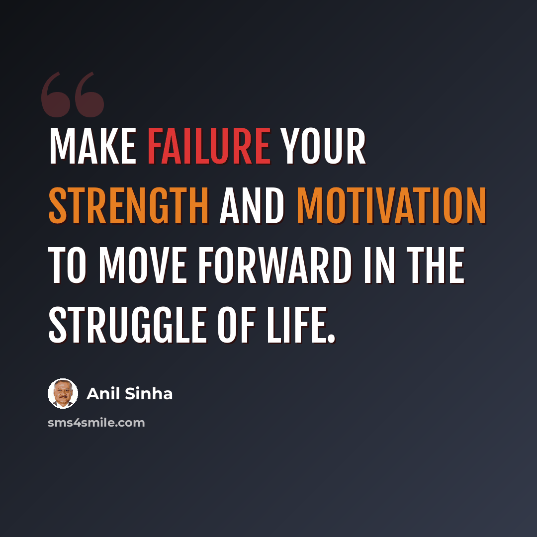 “Make failure your strength and motivation to move forward in the struggle of life.” quote by Anil Sinha