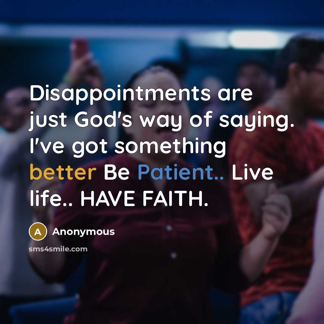 “Disappointments are just God's way of saying. I've got something better Be Patient.. Live life.. HAVE FAITH.” quote by Anonymous