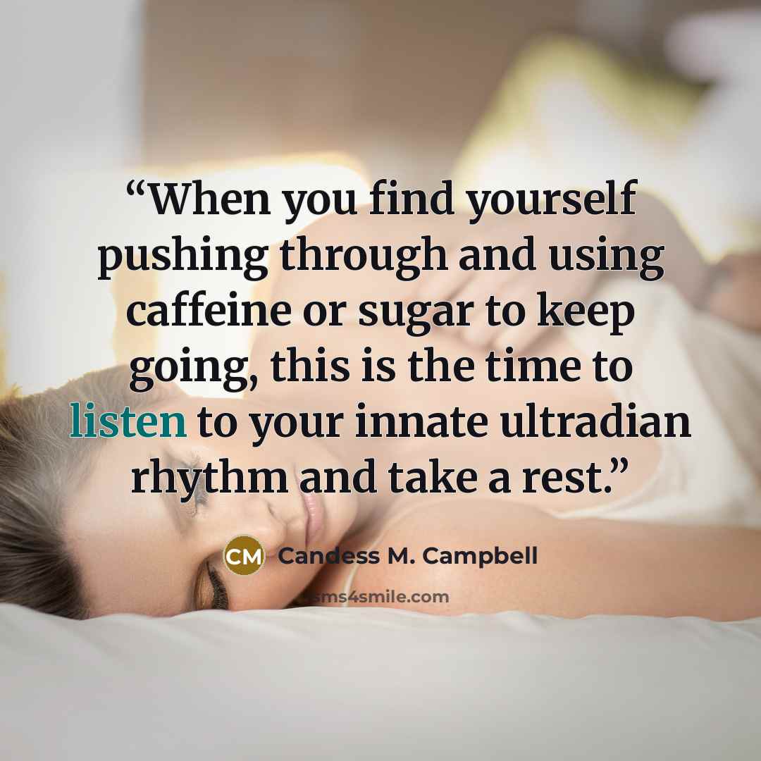 “When you find yourself pushing through and using caffeine or sugar to keep going, this is the time to listen to your innate ultradian rhythm and take a rest.” quote by Candess M. Campbell