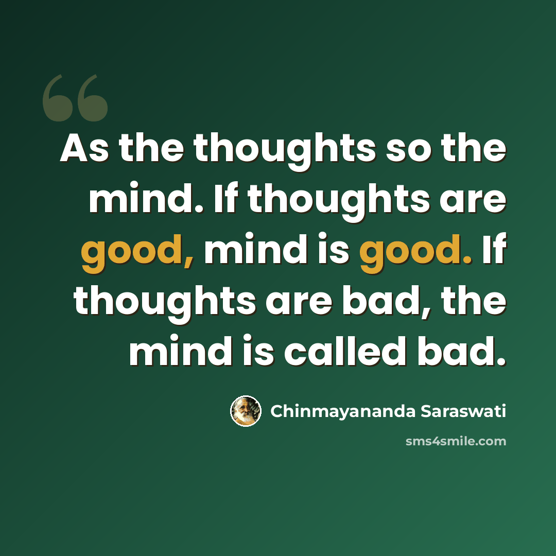 “As the thoughts so the mind. If thoughts are good, mind is good. If thoughts are bad, the mind is called bad.” quote by Chinmayananda Saraswati