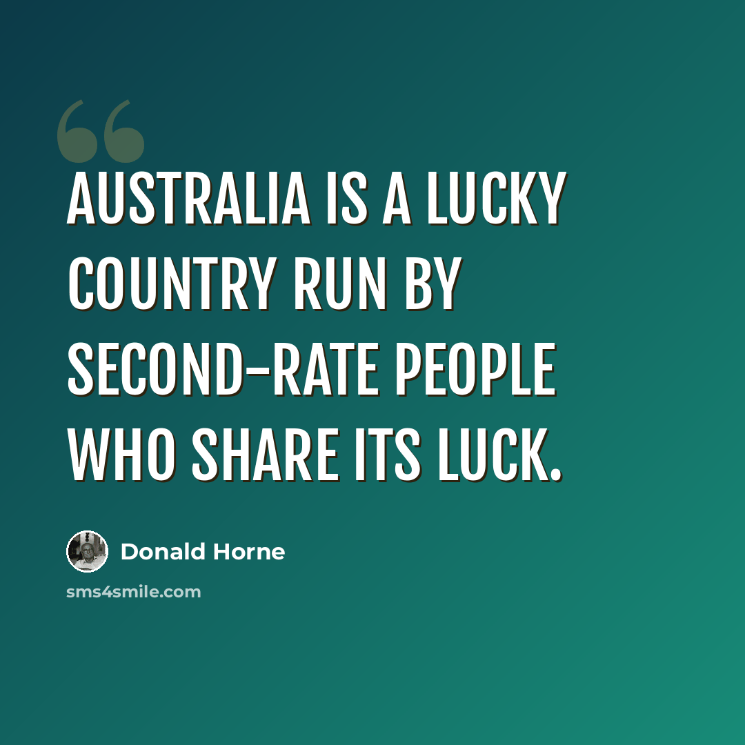 “Australia is a lucky country run by second-rate people who share its luck.” quote by Donald Horne