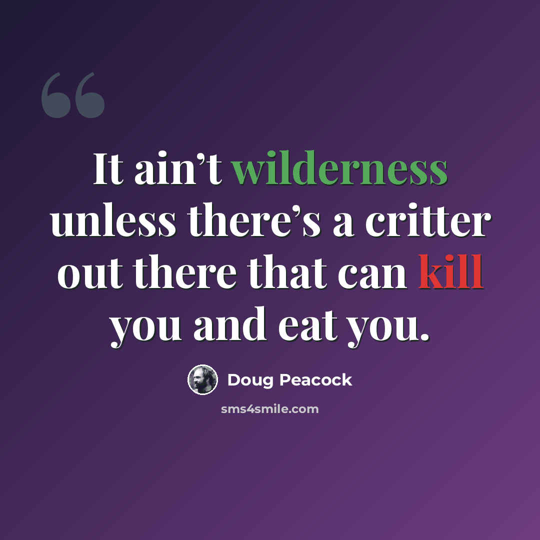 “It ain’t wilderness unless there’s a critter out there that can kill you and eat you.” quote by Doug Peacock