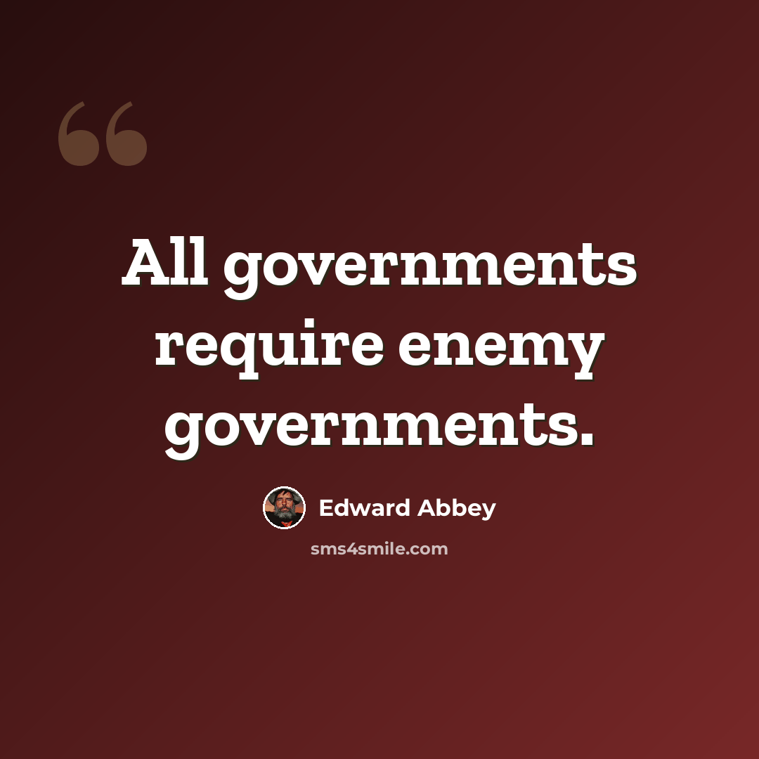 “All governments require enemy governments.” quote by Edward Abbey