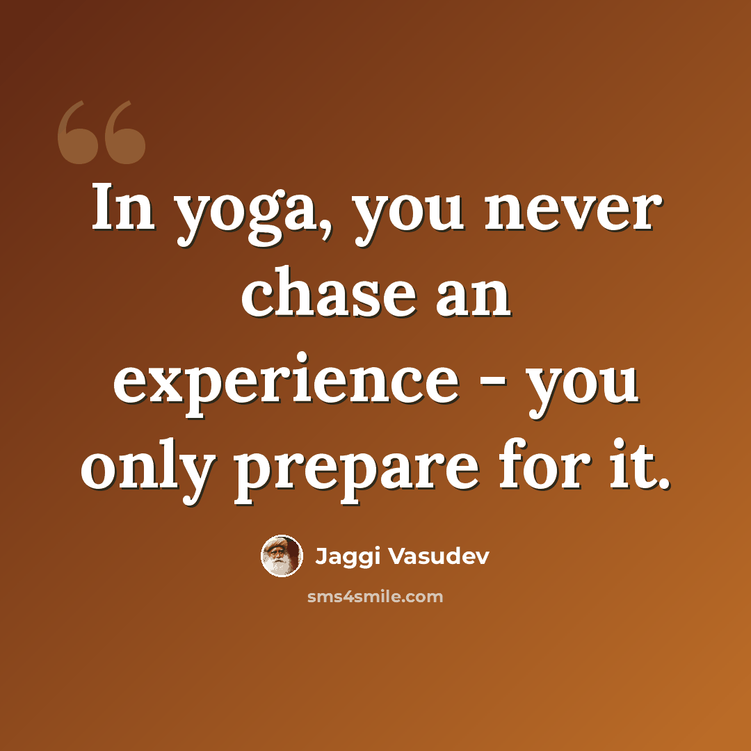 “In yoga, you never chase an experience - you only prepare for it.” quote by Jaggi Vasudev